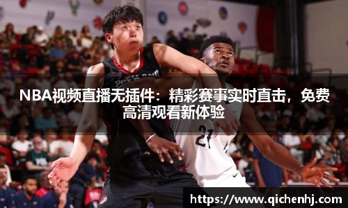 NBA视频直播无插件：精彩赛事实时直击，免费高清观看新体验